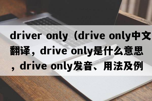 driver only（drive only中文翻譯，drive only是什么意思，drive only發(fā)音、用法及例句）