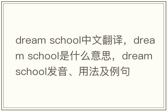 dream school中文翻譯，dream school是什么意思，dream school發(fā)音、用法及例句