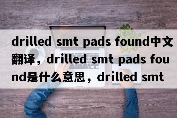 drilled smt pads found中文翻譯，drilled smt pads found是什么意思，drilled smt pads found發(fā)音、用法及例句