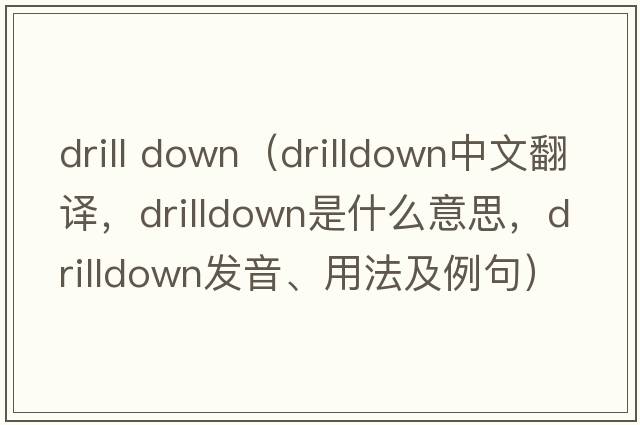 drill down（drilldown中文翻譯，drilldown是什么意思，drilldown發(fā)音、用法及例句）