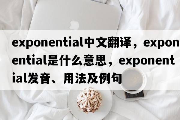 exponential中文翻譯，exponential是什么意思，exponential發(fā)音、用法及例句