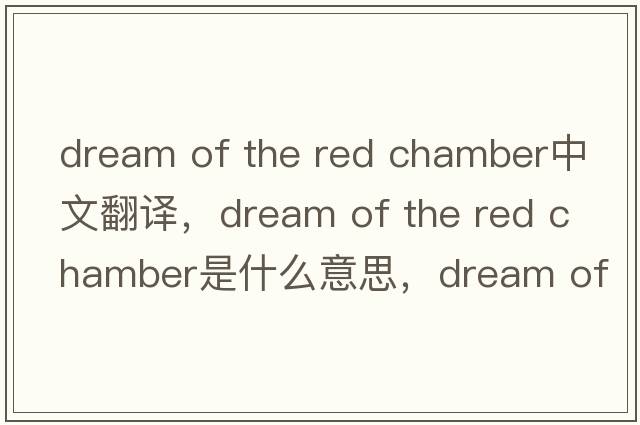 dream of the red chamber中文翻譯，dream of the red chamber是什么意思，dream of the red chamber發(fā)音、用法及例句