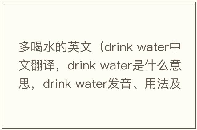 多喝水的英文（drink water中文翻譯，drink water是什么意思，drink water發(fā)音、用法及例句）
