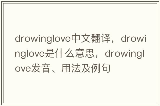 drowinglove中文翻譯，drowinglove是什么意思，drowinglove發(fā)音、用法及例句