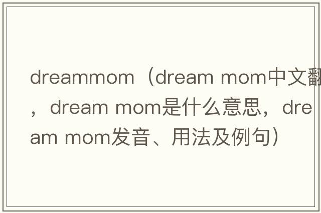 dreammom（dream mom中文翻譯，dream mom是什么意思，dream mom發(fā)音、用法及例句）