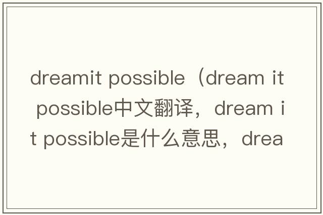 dreamit possible（dream it possible中文翻譯，dream it possible是什么意思，dream it possible發(fā)音、用法及例句）
