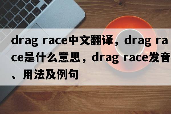 drag race中文翻譯，drag race是什么意思，drag race發(fā)音、用法及例句