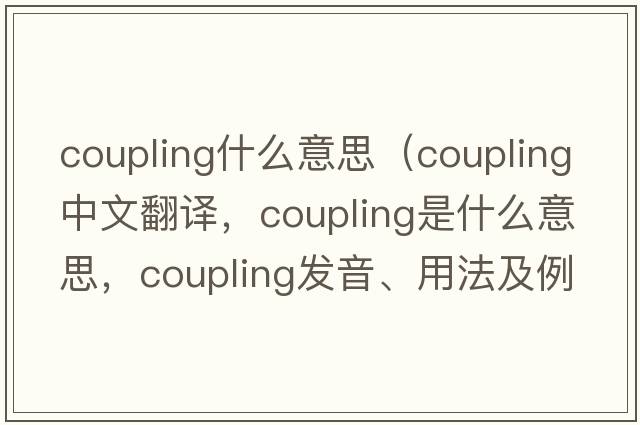 coupling什么意思（coupling中文翻譯，coupling是什么意思，coupling發(fā)音、用法及例句）