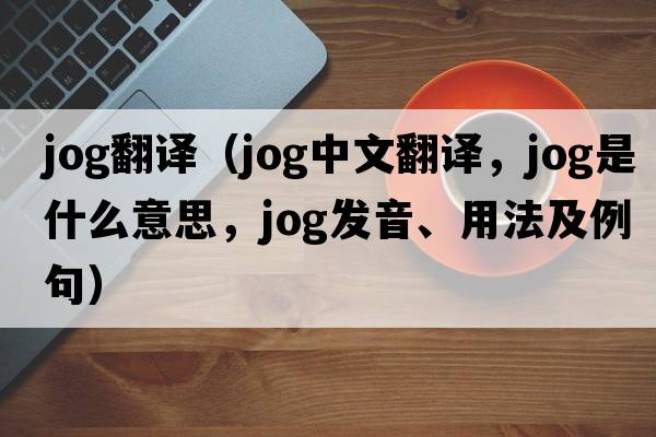 jog翻譯（jog中文翻譯，jog是什么意思，jog發(fā)音、用法及例句）