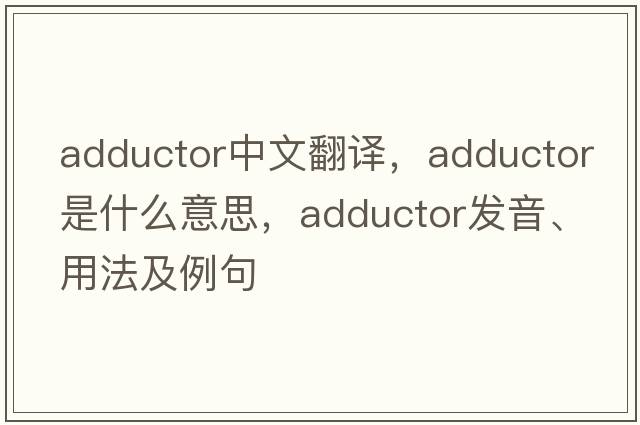adductor中文翻譯，adductor是什么意思，adductor發(fā)音、用法及例句