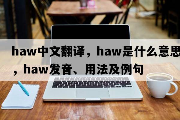 haw中文翻譯，haw是什么意思，haw發(fā)音、用法及例句