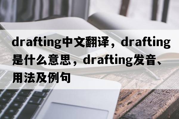drafting中文翻譯，drafting是什么意思，drafting發(fā)音、用法及例句