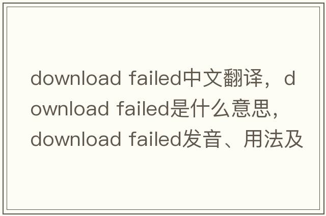 download failed中文翻譯，download failed是什么意思，download failed發(fā)音、用法及例句
