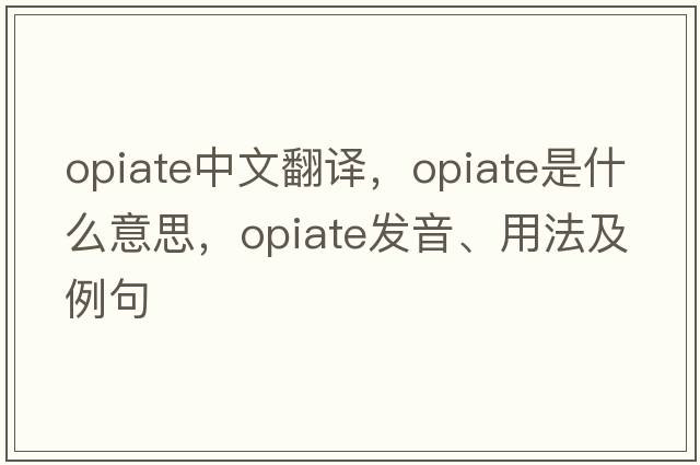 opiate中文翻譯，opiate是什么意思，opiate發(fā)音、用法及例句
