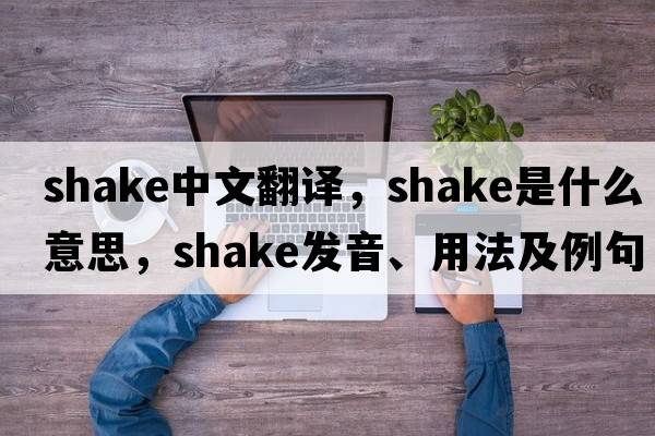 shake中文翻譯，shake是什么意思，shake發(fā)音、用法及例句