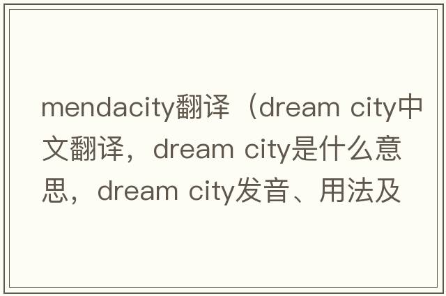 mendacity翻譯（dream city中文翻譯，dream city是什么意思，dream city發(fā)音、用法及例句）