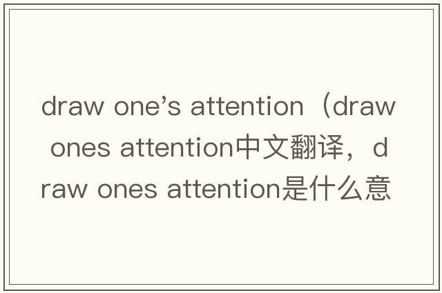 draw one's attention（draw ones attention中文翻譯，draw ones attention是什么意思，draw ones attention發(fā)音、用法及