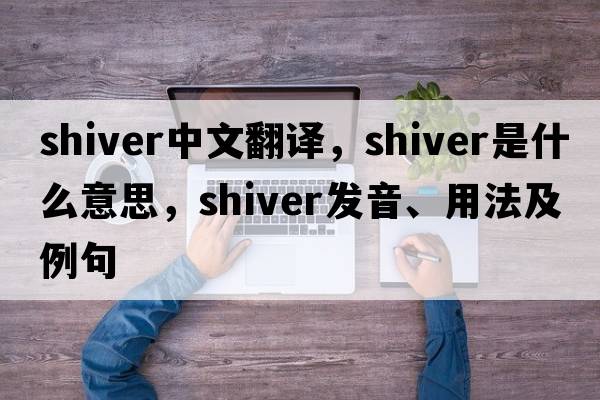 shiver中文翻譯，shiver是什么意思，shiver發(fā)音、用法及例句