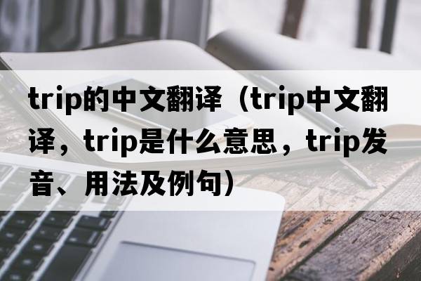 trip的中文翻譯（trip中文翻譯，trip是什么意思，trip發(fā)音、用法及例句）