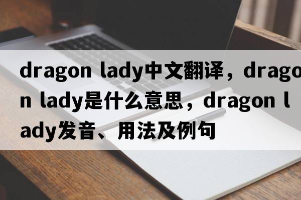 dragon lady中文翻譯，dragon lady是什么意思，dragon lady發(fā)音、用法及例句