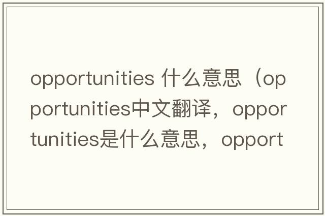 opportunities 什么意思（opportunities中文翻譯，opportunities是什么意思，opportunities發(fā)音、用法及例句）