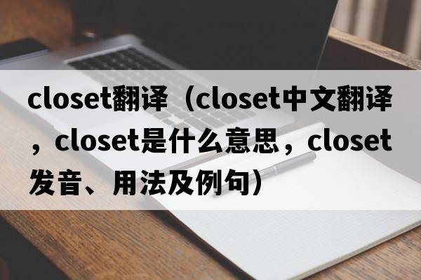 closet翻譯（closet中文翻譯，closet是什么意思，closet發(fā)音、用法及例句）
