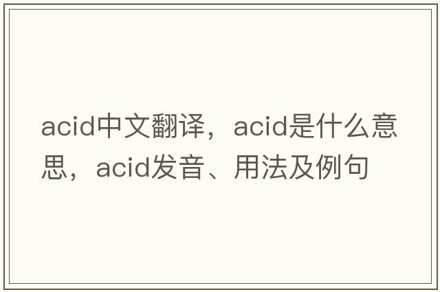 acid中文翻譯，acid是什么意思，acid發(fā)音、用法及例句