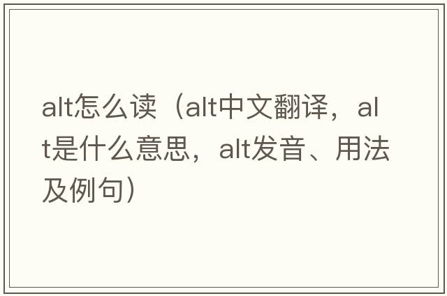 alt怎么讀（alt中文翻譯，alt是什么意思，alt發(fā)音、用法及例句）