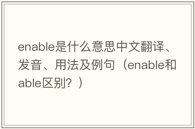 enable是什么意思中文翻譯、發(fā)音、用法及例句（enable和able區別？）