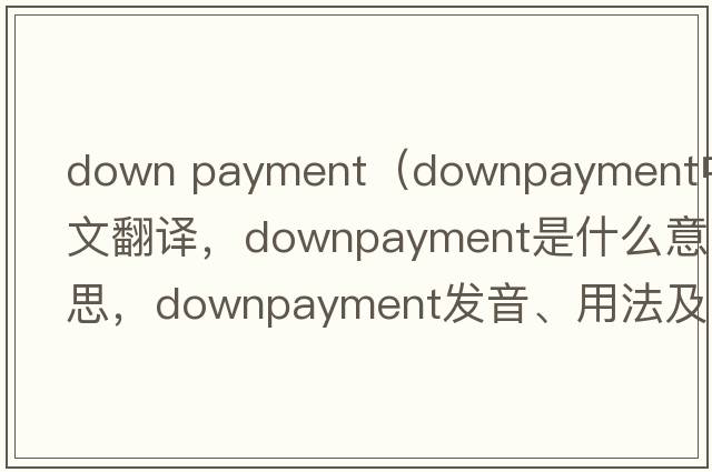 down payment（downpayment中文翻譯，downpayment是什么意思，downpayment發(fā)音、用法及例句）