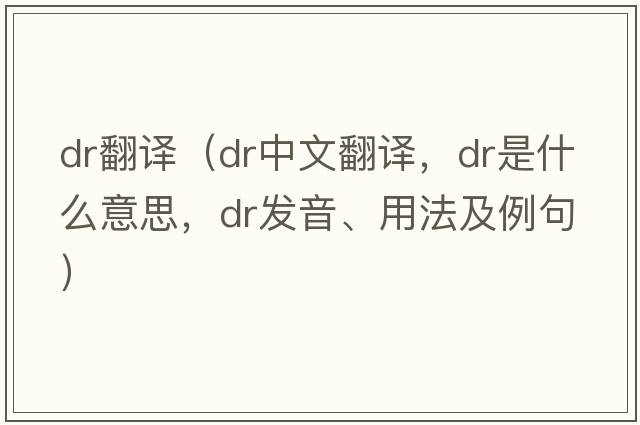 dr翻譯（dr中文翻譯，dr是什么意思，dr發(fā)音、用法及例句）