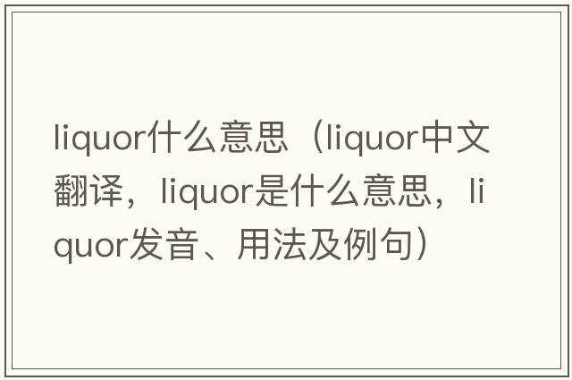liquor什么意思（liquor中文翻譯，liquor是什么意思，liquor發(fā)音、用法及例句）