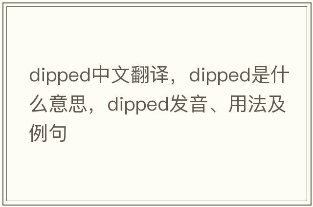 dipped中文翻譯，dipped是什么意思，dipped發(fā)音、用法及例句
