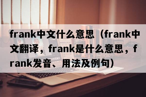 frank中文什么意思（frank中文翻譯，frank是什么意思，frank發(fā)音、用法及例句）