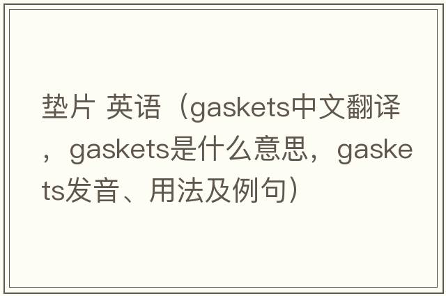 墊片 英語(yǔ)（gaskets中文翻譯，gaskets是什么意思，gaskets發(fā)音、用法及例句）