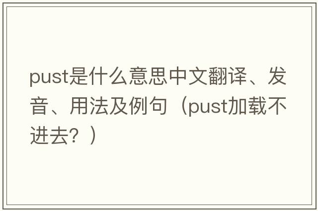 pust是什么意思中文翻譯、發(fā)音、用法及例句（pust加載不進(jìn)去？）