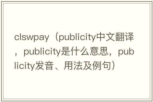 clswpay（publicity中文翻譯，publicity是什么意思，publicity發(fā)音、用法及例句）
