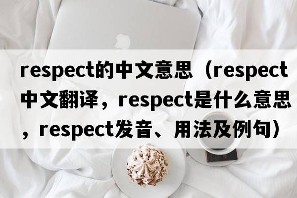 respect的中文意思（respect中文翻譯，respect是什么意思，respect發(fā)音、用法及例句）