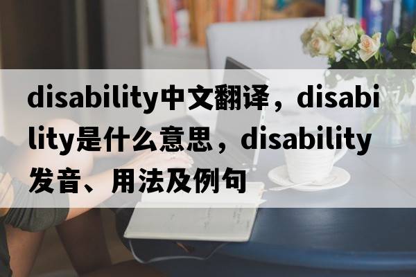 disability中文翻譯，disability是什么意思，disability發(fā)音、用法及例句