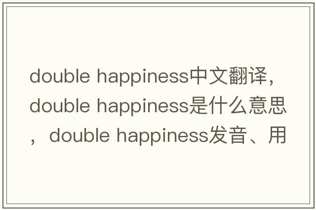double happiness中文翻譯，double happiness是什么意思，double happiness發(fā)音、用法及例句