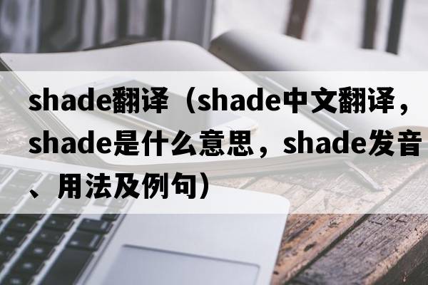 shade翻譯（shade中文翻譯，shade是什么意思，shade發(fā)音、用法及例句）