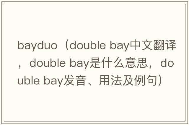 bayduo（double bay中文翻譯，double bay是什么意思，double bay發(fā)音、用法及例句）