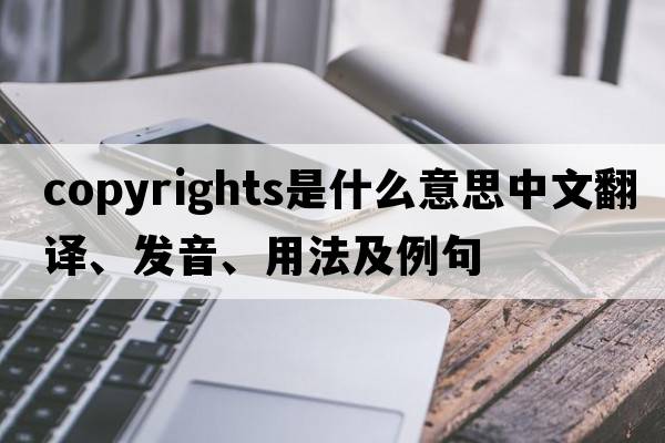 copyrights是什么意思中文翻譯、發(fā)音、用法及例句