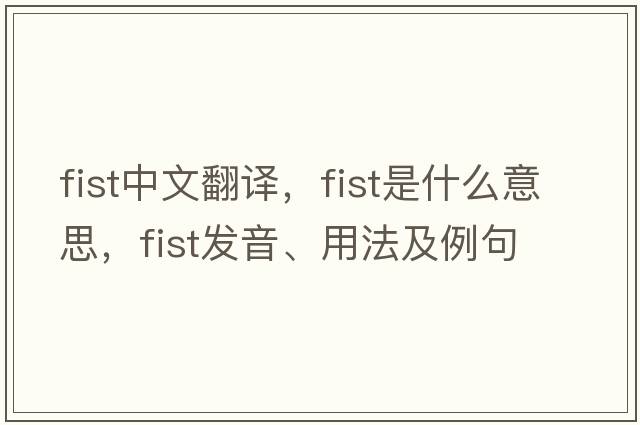 fist中文翻譯，fist是什么意思，fist發(fā)音、用法及例句
