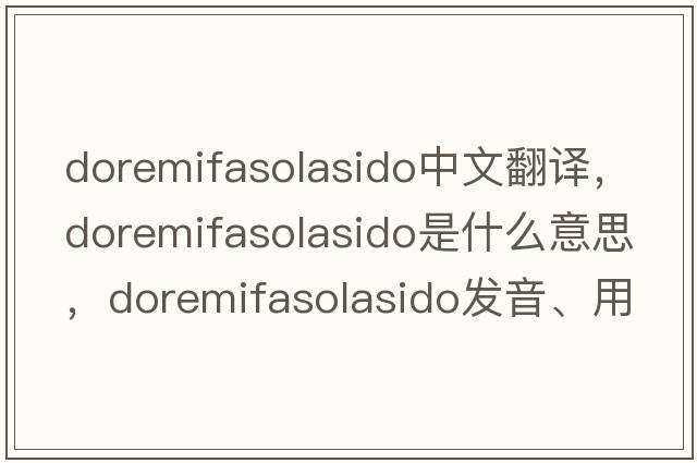 doremifasolasido中文翻譯，doremifasolasido是什么意思，doremifasolasido發(fā)音、用法及例句