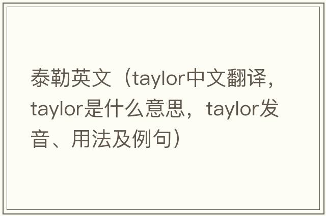 泰勒英文（Taylor中文翻譯，Taylor是什么意思，Taylor發(fā)音、用法及例句）