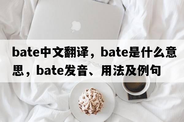 bate中文翻譯，bate是什么意思，bate發(fā)音、用法及例句