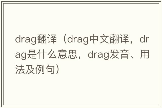 drag翻譯（drag中文翻譯，drag是什么意思，drag發(fā)音、用法及例句）