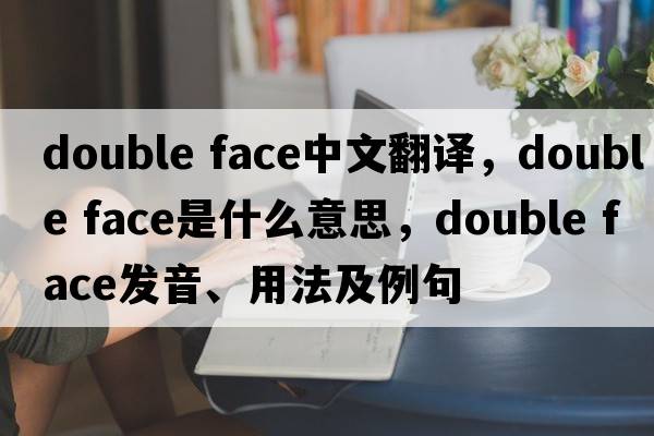 double face中文翻譯，double face是什么意思，double face發(fā)音、用法及例句