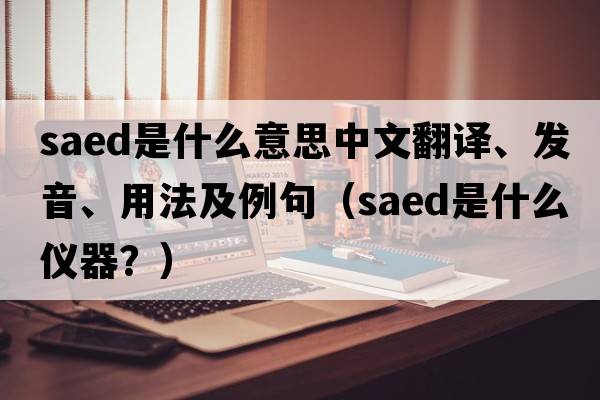 saed是什么意思中文翻譯、發(fā)音、用法及例句（saed是什么儀器？）